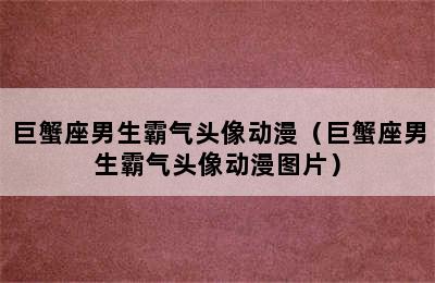 巨蟹座男生霸气头像动漫（巨蟹座男生霸气头像动漫图片）