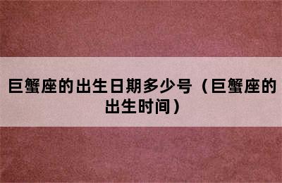 巨蟹座的出生日期多少号（巨蟹座的出生时间）