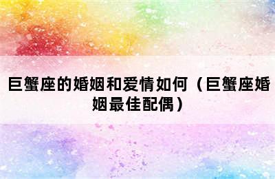 巨蟹座的婚姻和爱情如何（巨蟹座婚姻最佳配偶）