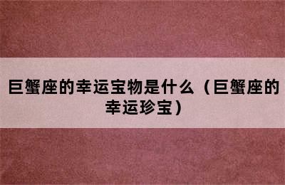 巨蟹座的幸运宝物是什么（巨蟹座的幸运珍宝）