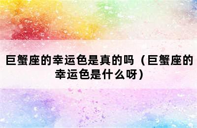 巨蟹座的幸运色是真的吗（巨蟹座的幸运色是什么呀）