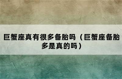 巨蟹座真有很多备胎吗（巨蟹座备胎多是真的吗）