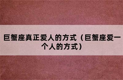 巨蟹座真正爱人的方式（巨蟹座爱一个人的方式）