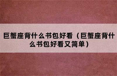 巨蟹座背什么书包好看（巨蟹座背什么书包好看又简单）