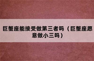 巨蟹座能接受做第三者吗（巨蟹座愿意做小三吗）