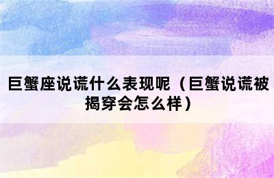 巨蟹座说谎什么表现呢（巨蟹说谎被揭穿会怎么样）