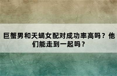 巨蟹男和天蝎女配对成功率高吗？他们能走到一起吗？