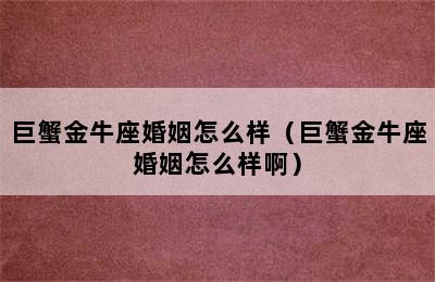 巨蟹金牛座婚姻怎么样（巨蟹金牛座婚姻怎么样啊）