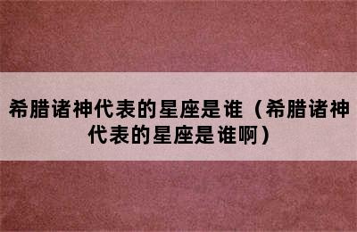 希腊诸神代表的星座是谁（希腊诸神代表的星座是谁啊）