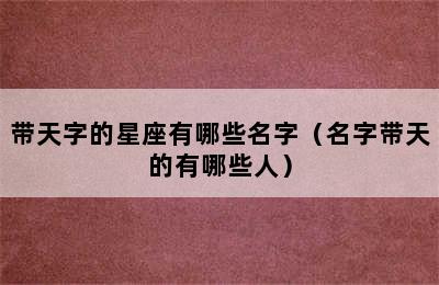 带天字的星座有哪些名字（名字带天的有哪些人）