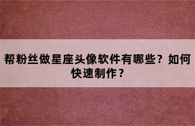 帮粉丝做星座头像软件有哪些？如何快速制作？