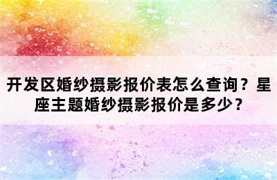 开发区婚纱摄影报价表怎么查询？星座主题婚纱摄影报价是多少？