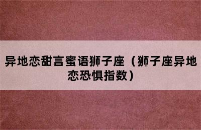 异地恋甜言蜜语狮子座（狮子座异地恋恐惧指数）