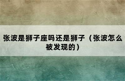 张波是狮子座吗还是狮子（张波怎么被发现的）