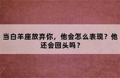 当白羊座放弃你，他会怎么表现？他还会回头吗？