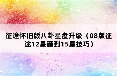 征途怀旧版八卦星盘升级（08版征途12星砸到15星技巧）