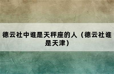 德云社中谁是天秤座的人（德云社谁是天津）