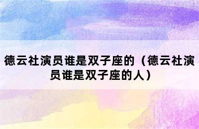 德云社演员谁是双子座的（德云社演员谁是双子座的人）