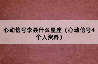 心动信号李聂什么星座（心动信号4个人资料）