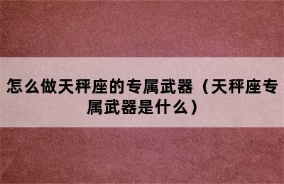 怎么做天秤座的专属武器（天秤座专属武器是什么）