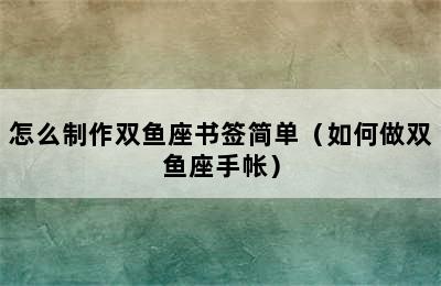 怎么制作双鱼座书签简单（如何做双鱼座手帐）