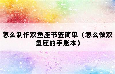 怎么制作双鱼座书签简单（怎么做双鱼座的手账本）