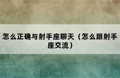 怎么正确与射手座聊天（怎么跟射手座交流）