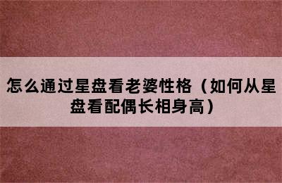 怎么通过星盘看老婆性格（如何从星盘看配偶长相身高）