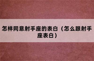 怎样同意射手座的表白（怎么跟射手座表白）