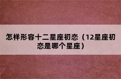 怎样形容十二星座初恋（12星座初恋是哪个星座）