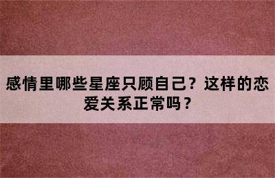 感情里哪些星座只顾自己？这样的恋爱关系正常吗？