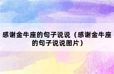 感谢金牛座的句子说说（感谢金牛座的句子说说图片）