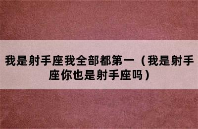 我是射手座我全部都第一（我是射手座你也是射手座吗）