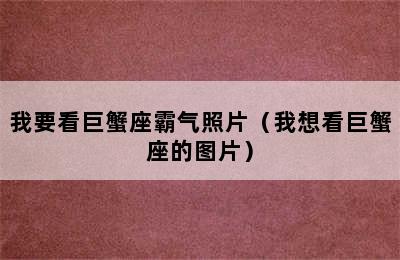 我要看巨蟹座霸气照片（我想看巨蟹座的图片）