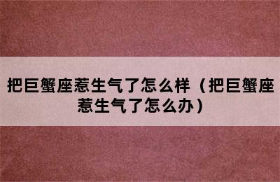 把巨蟹座惹生气了怎么样（把巨蟹座惹生气了怎么办）