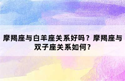 摩羯座与白羊座关系好吗？摩羯座与双子座关系如何？