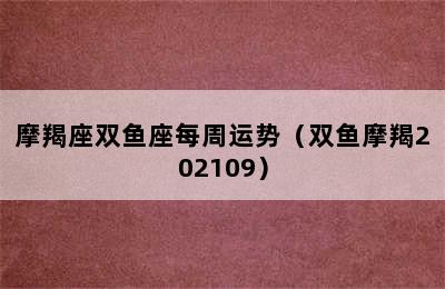 摩羯座双鱼座每周运势（双鱼摩羯202109）