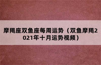 摩羯座双鱼座每周运势（双鱼摩羯2021年十月运势视频）