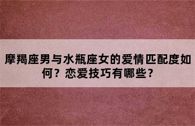 摩羯座男与水瓶座女的爱情匹配度如何？恋爱技巧有哪些？