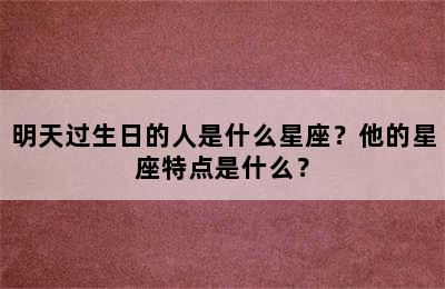 明天过生日的人是什么星座？他的星座特点是什么？