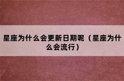 星座为什么会更新日期呢（星座为什么会流行）