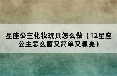 星座公主化妆玩具怎么做（12星座公主怎么画又简单又漂亮）