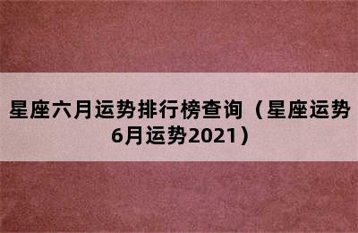 星座六月运势排行榜查询（星座运势6月运势2021）