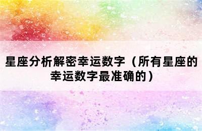 星座分析解密幸运数字（所有星座的幸运数字最准确的）