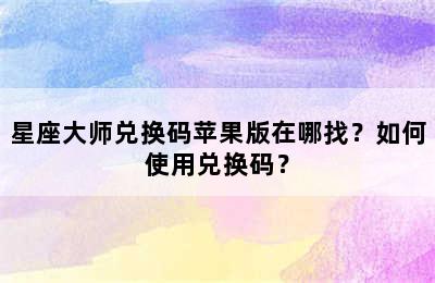 星座大师兑换码苹果版在哪找？如何使用兑换码？