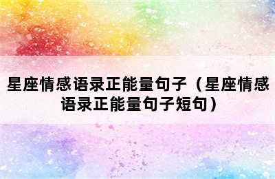 星座情感语录正能量句子（星座情感语录正能量句子短句）