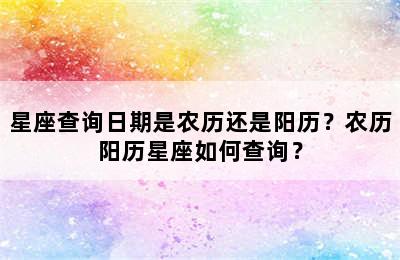 星座查询日期是农历还是阳历？农历阳历星座如何查询？