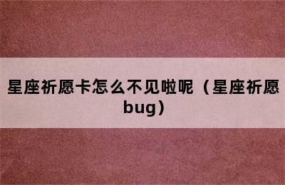 星座祈愿卡怎么不见啦呢（星座祈愿bug）