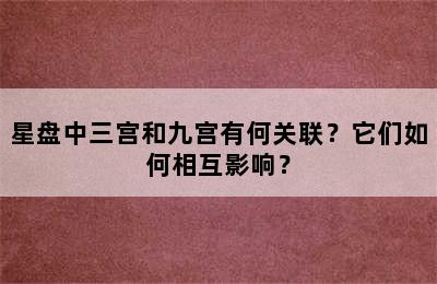 星盘中三宫和九宫有何关联？它们如何相互影响？