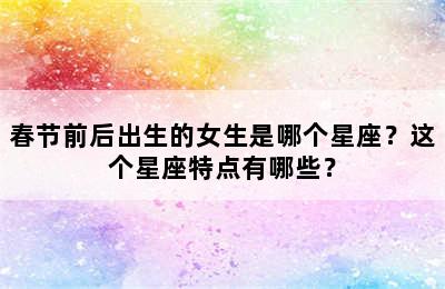 春节前后出生的女生是哪个星座？这个星座特点有哪些？